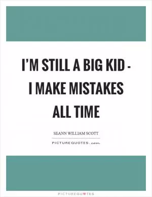 I’m still a big kid - I make mistakes all time Picture Quote #1