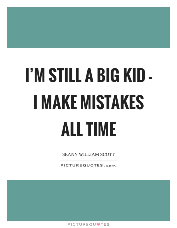 I'm still a big kid - I make mistakes all time Picture Quote #1