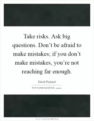 Take risks. Ask big questions. Don’t be afraid to make mistakes; if you don’t make mistakes, you’re not reaching far enough Picture Quote #1
