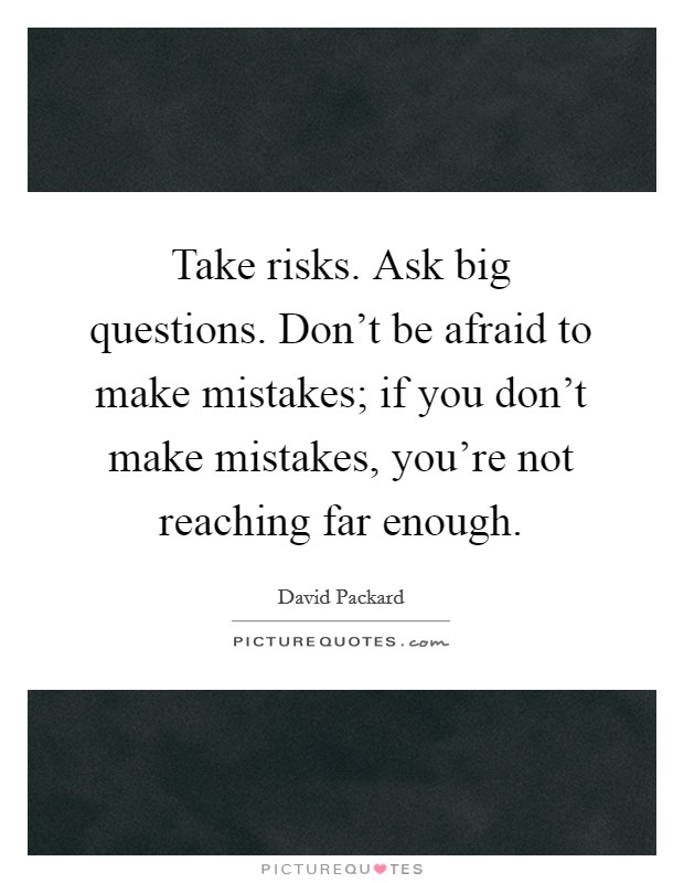Take risks. Ask big questions. Don't be afraid to make mistakes; if you don't make mistakes, you're not reaching far enough. Picture Quote #1