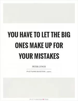 You have to let the big ones make up for your mistakes Picture Quote #1