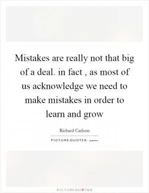 Mistakes are really not that big of a deal. in fact , as most of us acknowledge we need to make mistakes in order to learn and grow Picture Quote #1