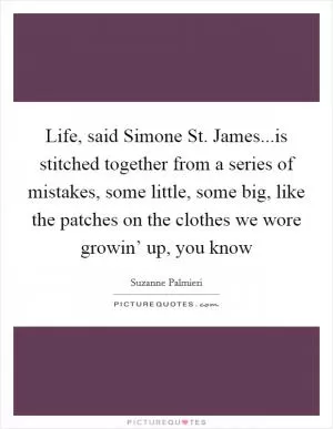 Life, said Simone St. James...is stitched together from a series of mistakes, some little, some big, like the patches on the clothes we wore growin’ up, you know Picture Quote #1
