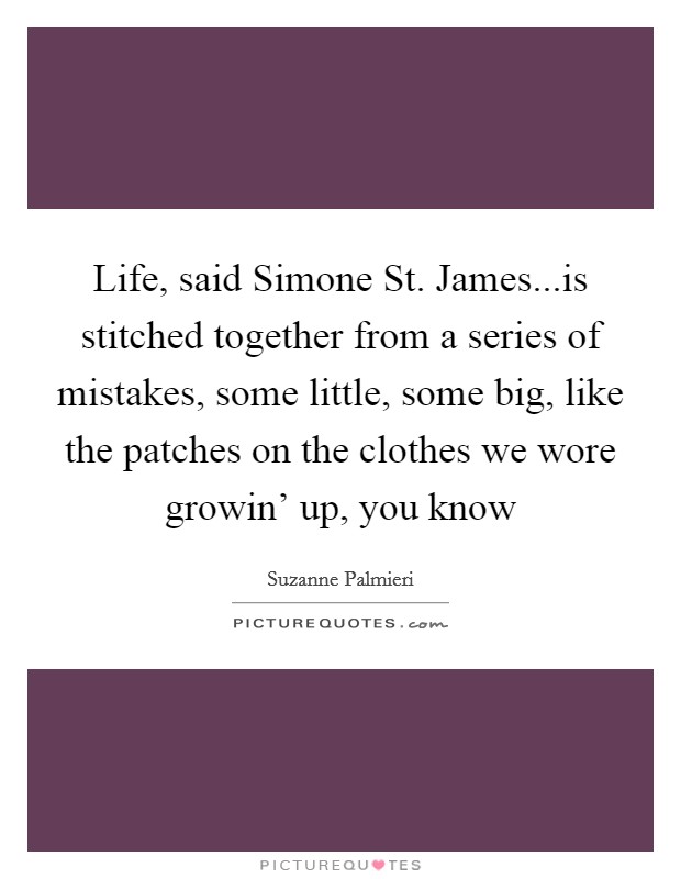 Life, said Simone St. James...is stitched together from a series of mistakes, some little, some big, like the patches on the clothes we wore growin' up, you know Picture Quote #1