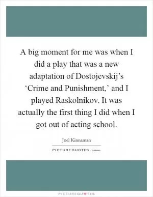 A big moment for me was when I did a play that was a new adaptation of Dostojevskij’s ‘Crime and Punishment,’ and I played Raskolnikov. It was actually the first thing I did when I got out of acting school Picture Quote #1