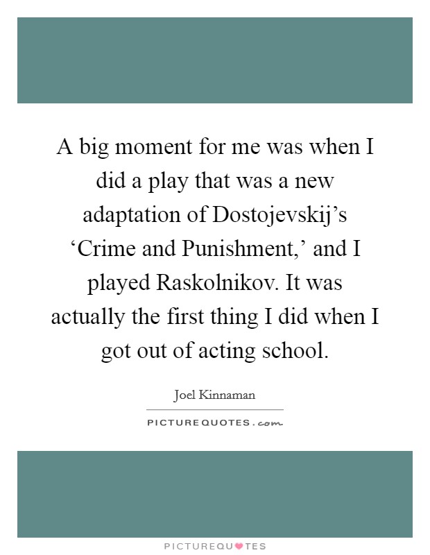 A big moment for me was when I did a play that was a new adaptation of Dostojevskij's ‘Crime and Punishment,' and I played Raskolnikov. It was actually the first thing I did when I got out of acting school. Picture Quote #1
