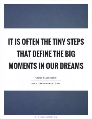 It is often the tiny steps that define the big moments in our dreams Picture Quote #1