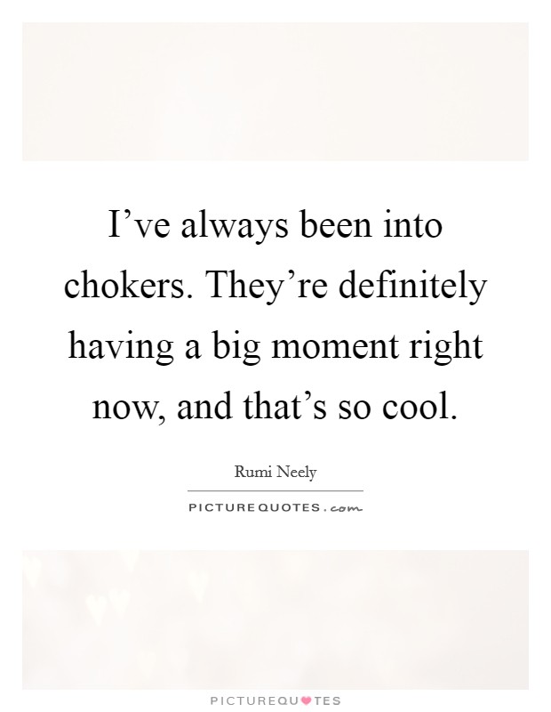 I've always been into chokers. They're definitely having a big moment right now, and that's so cool. Picture Quote #1