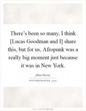There’s been so many, I think [Lucas Goodman and I] share this, but for us, Afropunk was a really big moment just because it was in New York Picture Quote #1