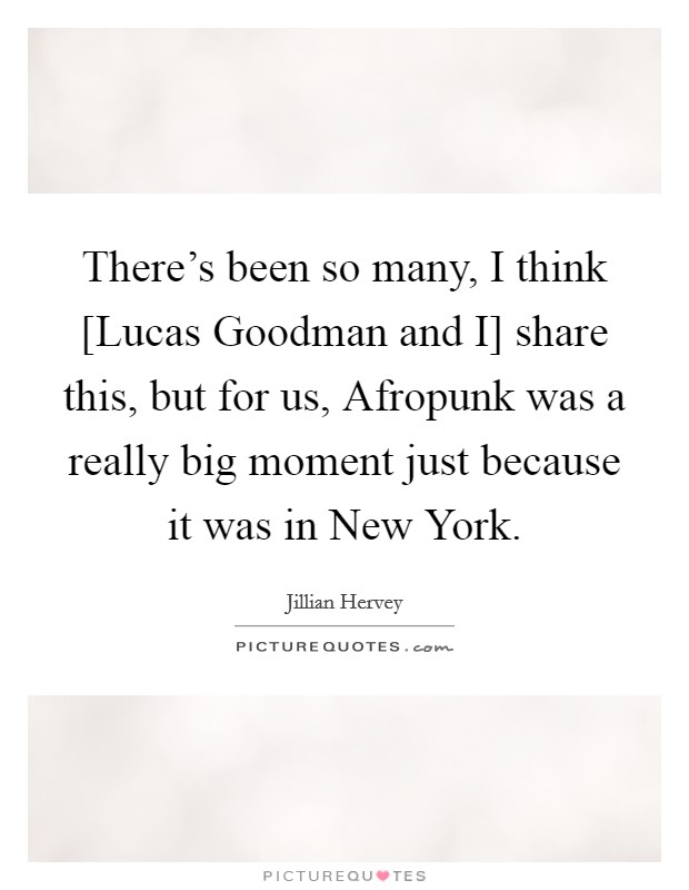 There's been so many, I think [Lucas Goodman and I] share this, but for us, Afropunk was a really big moment just because it was in New York. Picture Quote #1