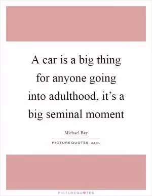 A car is a big thing for anyone going into adulthood, it’s a big seminal moment Picture Quote #1
