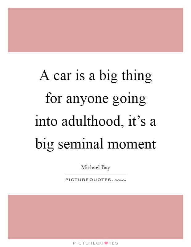 A car is a big thing for anyone going into adulthood, it's a big seminal moment Picture Quote #1