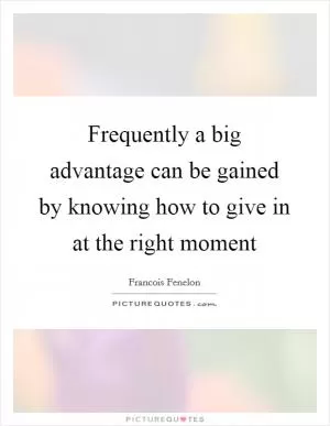 Frequently a big advantage can be gained by knowing how to give in at the right moment Picture Quote #1