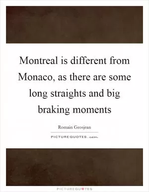Montreal is different from Monaco, as there are some long straights and big braking moments Picture Quote #1