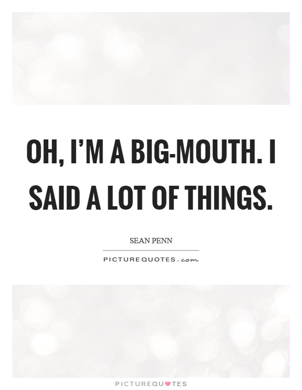 Oh, I'm a big-mouth. I said a lot of things. Picture Quote #1