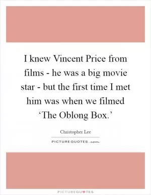I knew Vincent Price from films - he was a big movie star - but the first time I met him was when we filmed ‘The Oblong Box.’ Picture Quote #1
