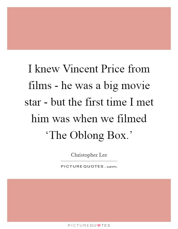 I knew Vincent Price from films - he was a big movie star - but the first time I met him was when we filmed ‘The Oblong Box.' Picture Quote #1