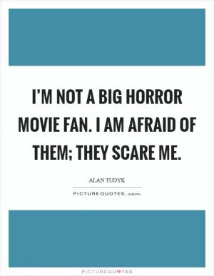 I’m not a big horror movie fan. I am afraid of them; they scare me Picture Quote #1