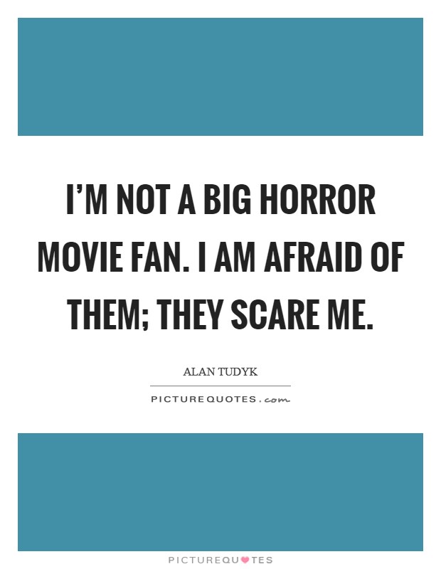 I'm not a big horror movie fan. I am afraid of them; they scare me. Picture Quote #1