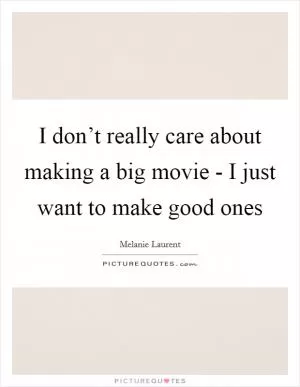 I don’t really care about making a big movie - I just want to make good ones Picture Quote #1