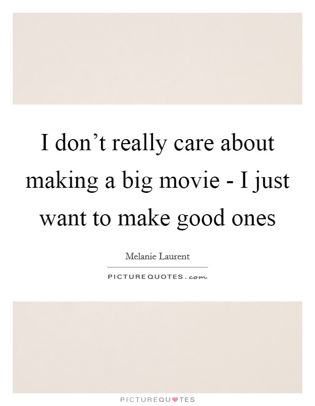 I don't really care about making a big movie - I just want to make good ones Picture Quote #1