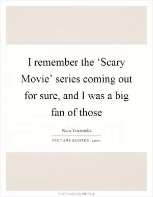 I remember the ‘Scary Movie’ series coming out for sure, and I was a big fan of those Picture Quote #1