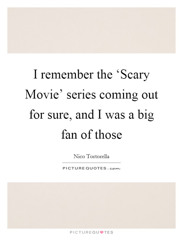 I remember the ‘Scary Movie' series coming out for sure, and I was a big fan of those Picture Quote #1