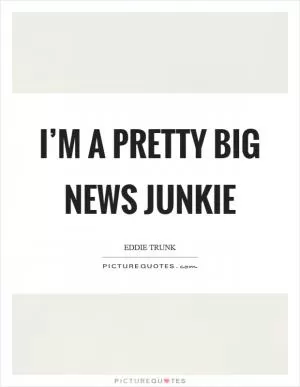 I’m a pretty big news junkie Picture Quote #1