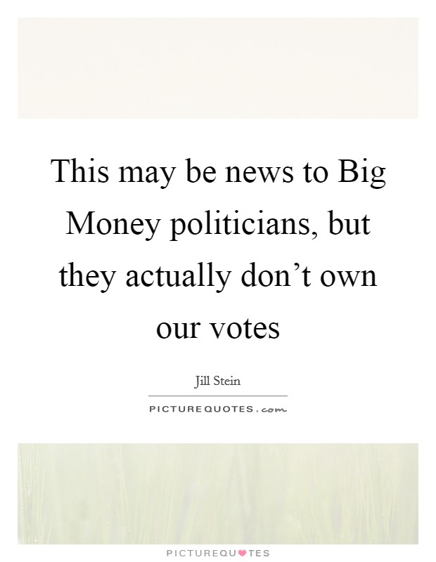 This may be news to Big Money politicians, but they actually don't own our votes Picture Quote #1