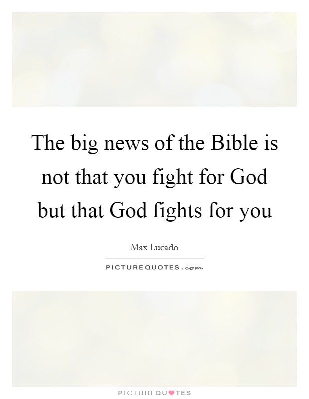 The big news of the Bible is not that you fight for God but that God fights for you Picture Quote #1