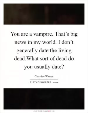 You are a vampire. That’s big news in my world. I don’t generally date the living dead.What sort of dead do you usually date? Picture Quote #1