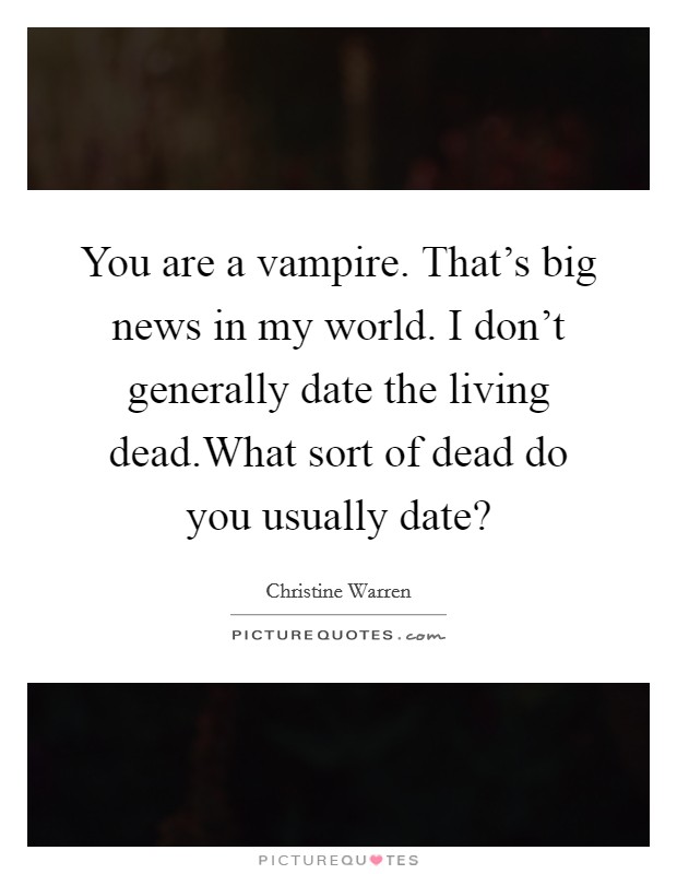 You are a vampire. That's big news in my world. I don't generally date the living dead.What sort of dead do you usually date? Picture Quote #1