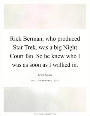 Rick Berman, who produced Star Trek, was a big Night Court fan. So he knew who I was as soon as I walked in Picture Quote #1