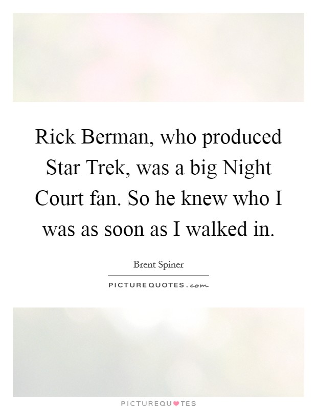 Rick Berman, who produced Star Trek, was a big Night Court fan. So he knew who I was as soon as I walked in. Picture Quote #1