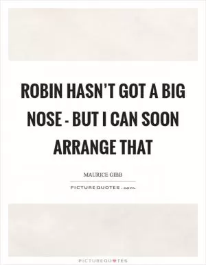 Robin hasn’t got a big nose - but I can soon arrange that Picture Quote #1