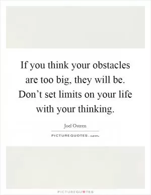 If you think your obstacles are too big, they will be. Don’t set limits on your life with your thinking Picture Quote #1