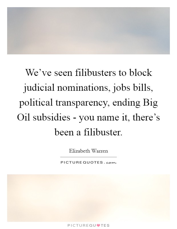 We've seen filibusters to block judicial nominations, jobs bills, political transparency, ending Big Oil subsidies - you name it, there's been a filibuster. Picture Quote #1