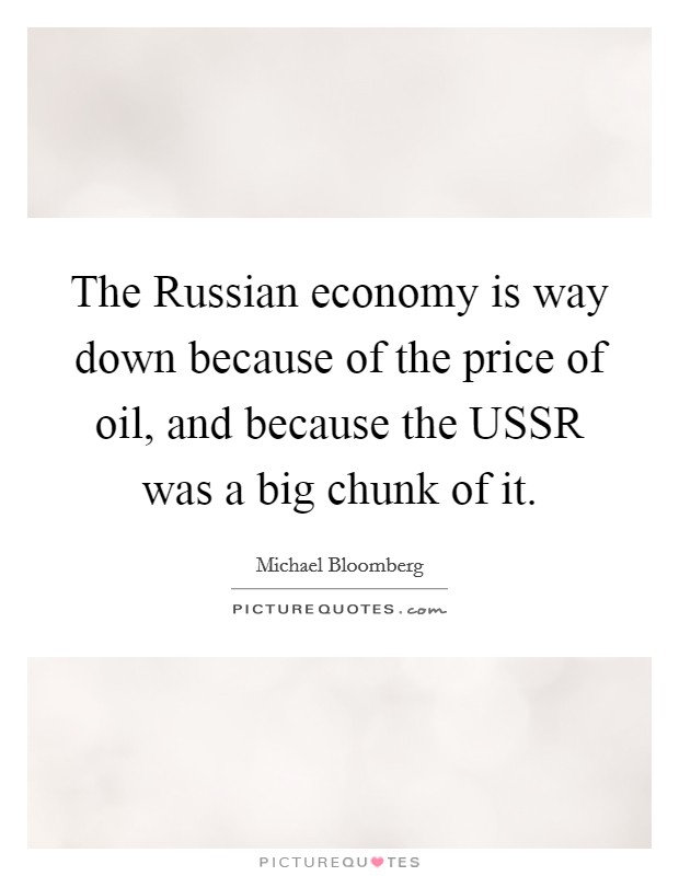 The Russian economy is way down because of the price of oil, and because the USSR was a big chunk of it. Picture Quote #1
