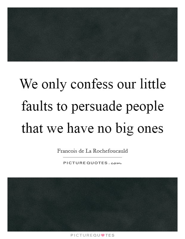 We only confess our little faults to persuade people that we have no big ones Picture Quote #1