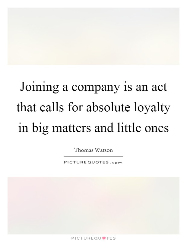 Joining a company is an act that calls for absolute loyalty in big matters and little ones Picture Quote #1