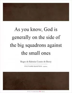 As you know, God is generally on the side of the big squadrons against the small ones Picture Quote #1