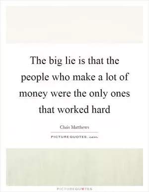 The big lie is that the people who make a lot of money were the only ones that worked hard Picture Quote #1