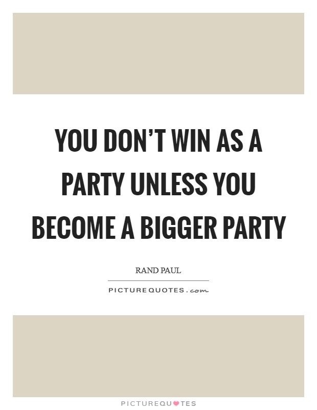 You don't win as a party unless you become a bigger party Picture Quote #1