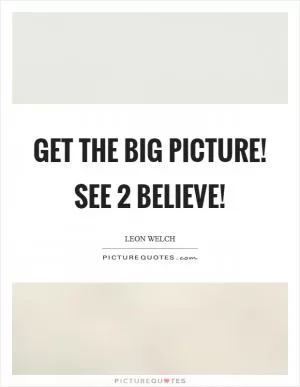 Get the big picture! See 2 Believe! Picture Quote #1