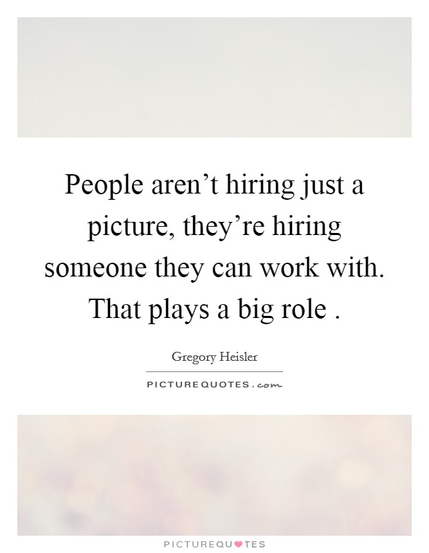 People aren't hiring just a picture, they're hiring someone they can work with. That plays a big role . Picture Quote #1