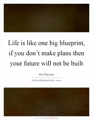 Life is like one big blueprint, if you don’t make plans then your future will not be built Picture Quote #1