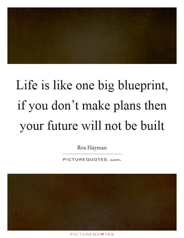 Life is like one big blueprint, if you don't make plans then your future will not be built Picture Quote #1