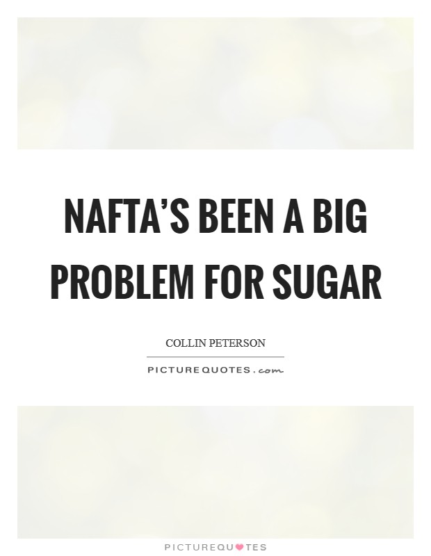 NAFTA's been a big problem for sugar Picture Quote #1