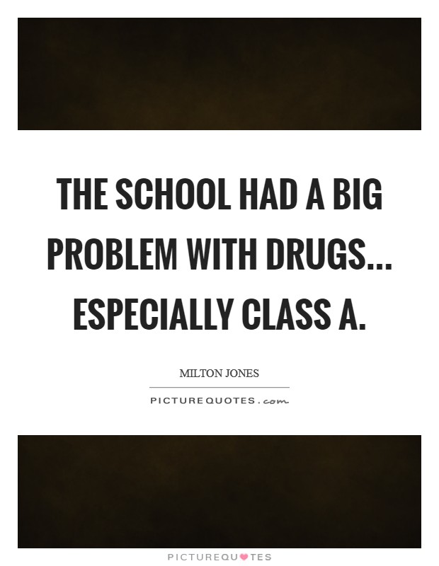 The school had a big problem with drugs... especially Class A. Picture Quote #1