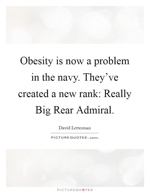 Obesity is now a problem in the navy. They've created a new rank: Really Big Rear Admiral. Picture Quote #1